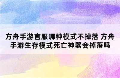 方舟手游官服哪种模式不掉落 方舟手游生存模式死亡神器会掉落吗